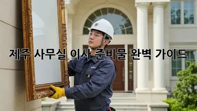 제주 사무실 이사 준비물 완벽 가이드
